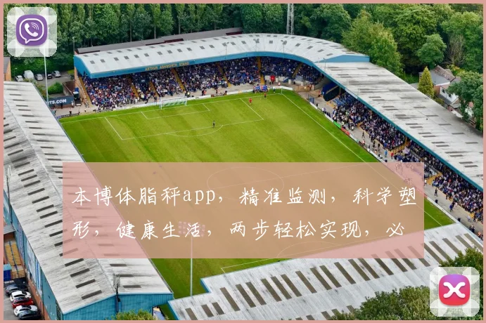 本博体脂秤app，精准监测，科学塑形，健康生活，两步轻松实现，必看体验