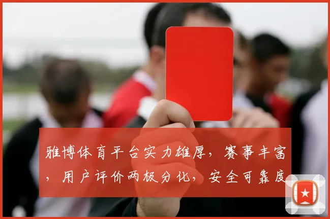 雅博体育平台实力雄厚，赛事丰富，用户评价两极分化，安全可靠度如何