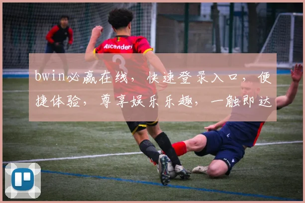 bwin必赢在线，快速登录入口，便捷体验，尊享娱乐乐趣，一触即达